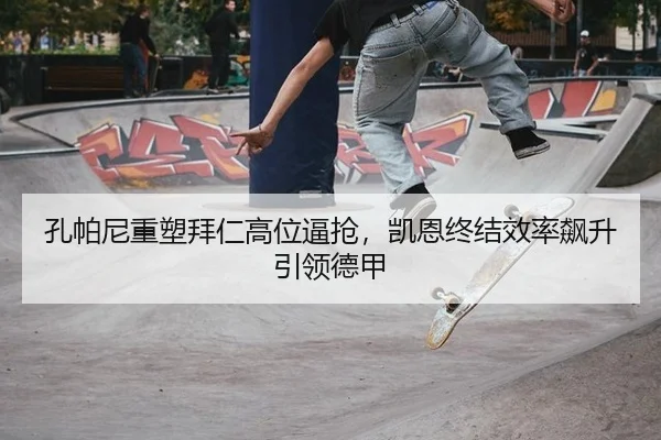 孔帕尼重塑拜仁高位逼抢，凯恩终结效率飙升引领德甲