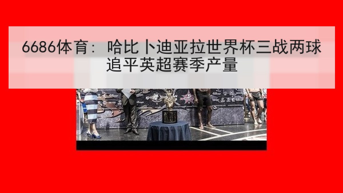 6686体育: 哈比卜迪亚拉世界杯三战两球追平英超赛季产量