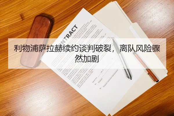 利物浦萨拉赫续约谈判破裂，离队风险骤然加剧
