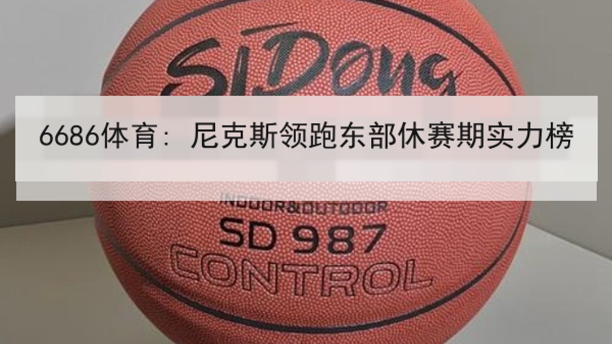 6686体育: 尼克斯领跑东部休赛期实力榜