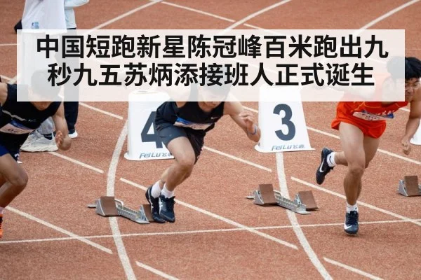 中国短跑新星陈冠峰百米跑出九秒九五苏炳添接班人正式诞生