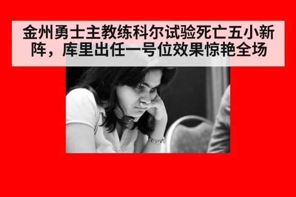 金州勇士主教练科尔试验死亡五小新阵，库里出任一号位效果惊艳全场