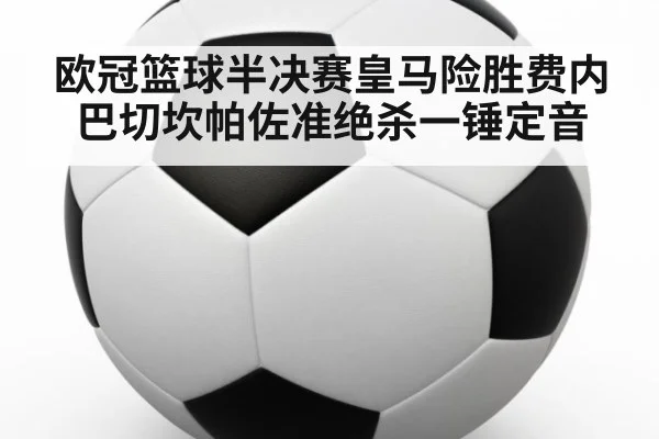 欧冠篮球半决赛皇马险胜费内巴切坎帕佐准绝杀一锤定音
