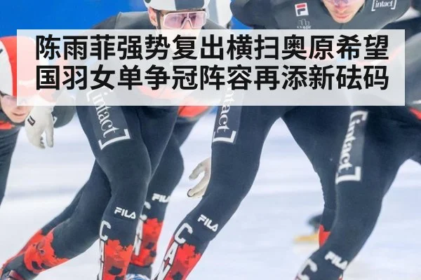 陈雨菲强势复出横扫奥原希望国羽女单争冠阵容再添新砝码